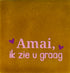 YETT Tegeltje - Amai ik zie u graag - oker/ warmroze
